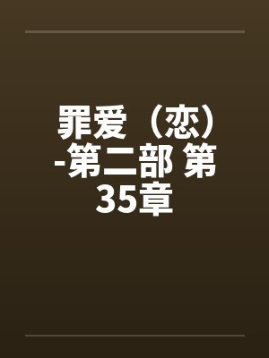 罪爱(恋)-第二部 第35章 罪爱(恋)-第二部 第35章