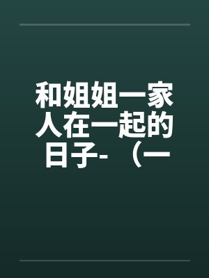 和姐姐一家人在一起的日子- (一) 和姐姐一家人在一起的日子- (一)