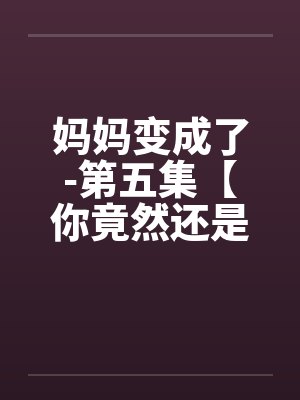 妈妈变成了-第五集【你竟然还是处男】 （2）