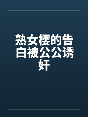 熟女樱的告白被公公诱奸