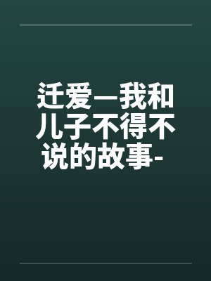 迁爱—我和儿子不得不说的故事- 第07章