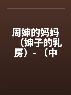 周婶的妈妈（婶子的乳房）- （中）