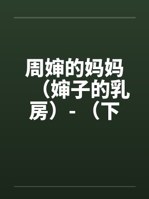 周婶的妈妈（婶子的乳房）- （下）