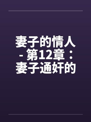 妻子的情人- 第12章：妻子通奸的事情败露