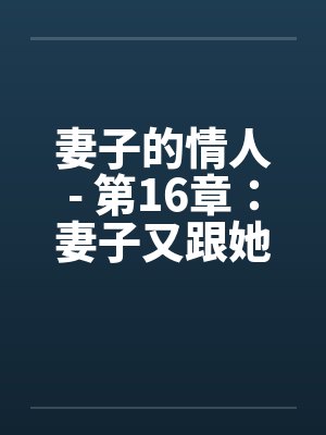 妻子的情人- 第16章：妻子又跟她的情人约会了