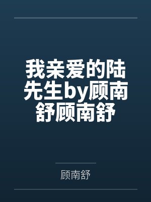 我亲爱的陆先生by顾南舒顾南舒 我亲爱的陆先生by顾南舒顾南舒