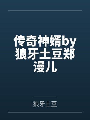 传奇神婿by狼牙土豆郑漫儿