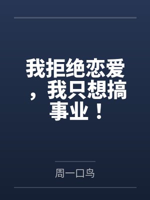 我拒绝恋爱,我只想搞事业!by周一口鸟 我拒绝恋爱,我只想搞事业!by周一口鸟