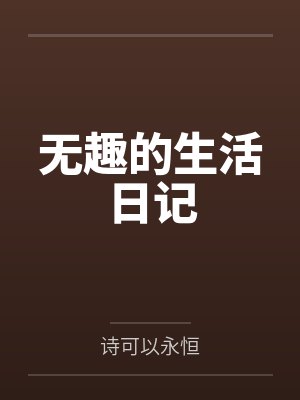 无趣的生活日记by诗可以永恒笔趣阁无弹窗 无趣的生活日记by诗可以永恒笔趣阁无弹窗