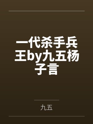 一代杀手兵王by九五杨子言 一代杀手兵王by九五杨子言