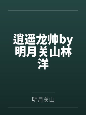逍遥龙帅by明月关山林洋 逍遥龙帅by明月关山林洋
