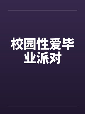 校园性爱毕业派对 校园性爱毕业派对