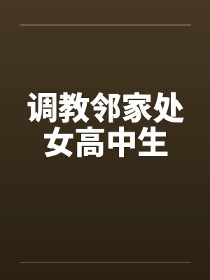 调教邻家处女高中生 调教邻家处女高中生