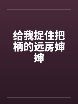 给我捉住把柄的远房婶婶 给我捉住把柄的远房婶婶