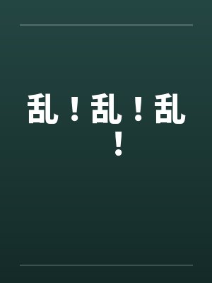 乱!乱!乱! 乱!乱!乱!