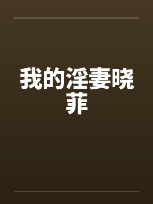 我的淫妻晓菲