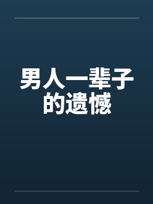 男人一辈子的遗憾 男人一辈子的遗憾