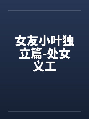 女友小叶独立篇-处女义工 女友小叶独立篇-处女义工