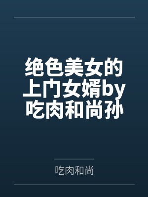 绝色美女的上门女婿by吃肉和尚孙美娟 绝色美女的上门女婿by吃肉和尚孙美娟