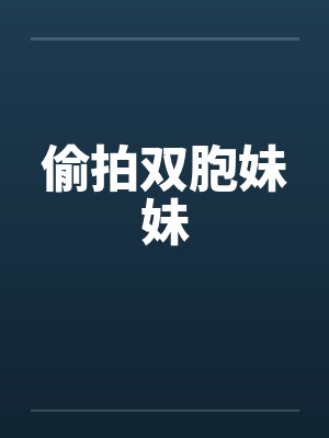 偷拍双胞妹妹 偷拍双胞妹妹