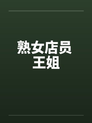 熟女店员 王姐 熟女店员 王姐