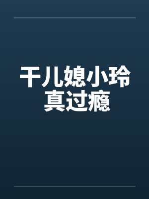 干儿媳小玲 真过瘾