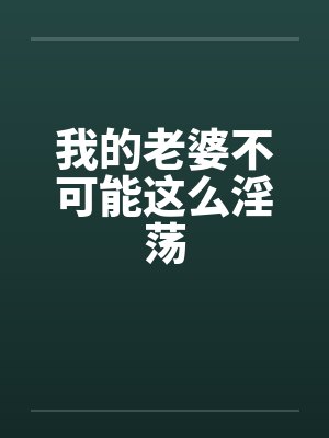 我的老婆不可能这么淫荡 我的老婆不可能这么淫荡