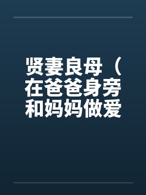 贤妻良母(在爸爸身旁和妈妈做爱) 贤妻良母(在爸爸身旁和妈妈做爱)