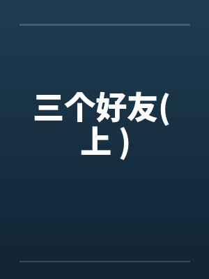 三个好友( 上 ) 三个好友( 上 )