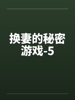 换妻的秘密游戏-5 换妻的秘密游戏-5