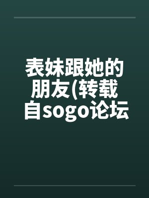 表妹跟她的朋友(转载自sogo论坛) 表妹跟她的朋友(转载自sogo论坛)