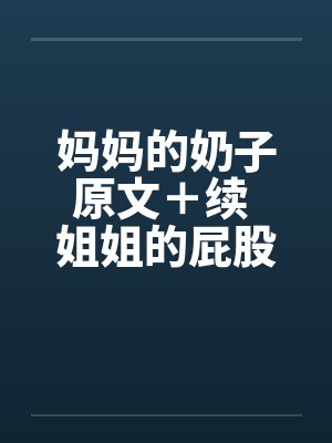 妈妈的奶子原文+续 姐姐的屁股 妈妈的奶子原文+续 姐姐的屁股