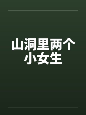 山洞里两个小女生 山洞里两个小女生