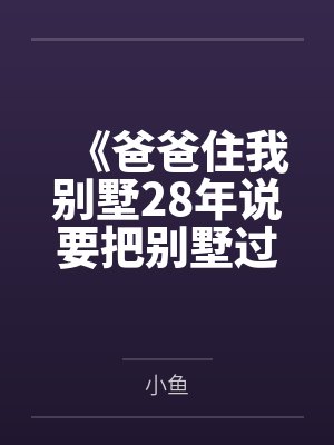 《爸爸住我别墅28年说要把别墅过户给哥哥》 《爸爸住我别墅28年说要把别墅过户给哥哥》