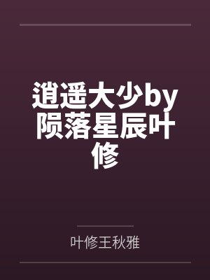 逍遥大少by陨落星辰叶修 逍遥大少by陨落星辰叶修