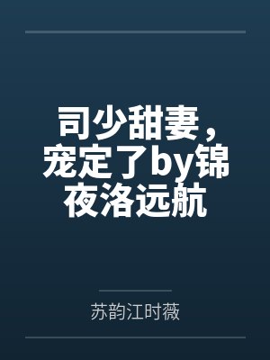 司少甜妻,宠定了by锦夜洛远航 司少甜妻,宠定了by锦夜洛远航