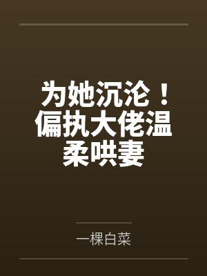为她沉沦!偏执大佬温柔哄妻 为她沉沦!偏执大佬温柔哄妻