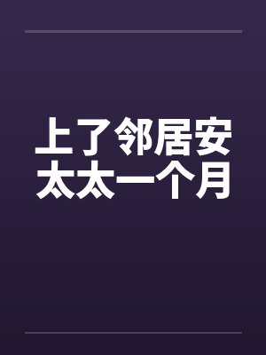 上了邻居安太太一个月 上了邻居安太太一个月