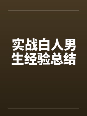 实战白人男生经验总结 实战白人男生经验总结