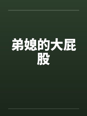 弟媳的大屁股 弟媳的大屁股