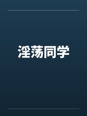 淫荡同学 淫荡同学