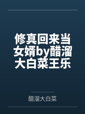 修真回来当女婿by醋溜大白菜王乐 修真回来当女婿by醋溜大白菜王乐