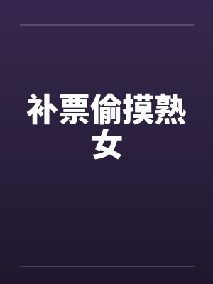 补票偷摸熟女 补票偷摸熟女