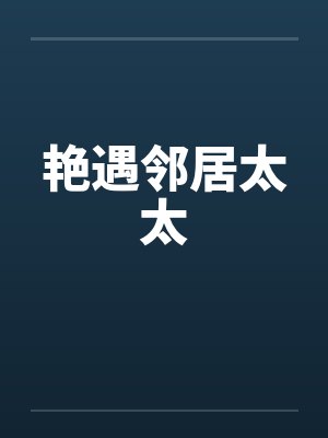 艳遇邻居太太 艳遇邻居太太