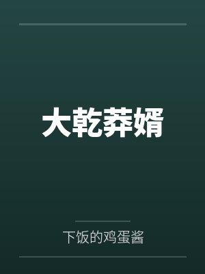 大乾莽婿by下饭的鸡蛋酱 大乾莽婿by下饭的鸡蛋酱
