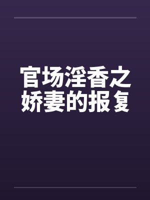官场淫香之娇妻的报复 官场淫香之娇妻的报复