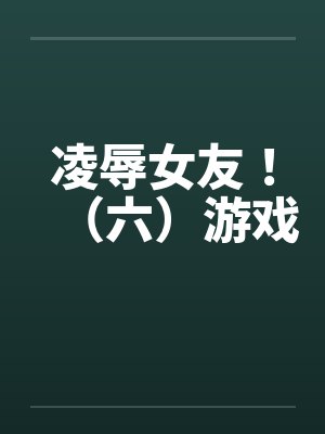 凌辱女友!(六)游戏 凌辱女友!(六)游戏
