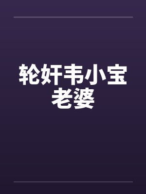 轮奸韦小宝老婆