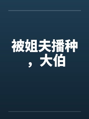 被姐夫播种，大伯