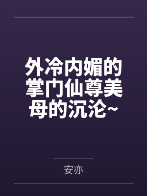 外冷内媚的掌门仙尊美母的沉沦~被我用肉棒与妹妹的秘制法器调教到夜夜求肏,姐妹花在调教下堕落成臣服在我 外冷内媚的掌门仙尊美母的沉沦~被我用肉棒与妹妹的秘制法器调教到夜夜求肏,姐妹花在调教下堕落成臣服在我